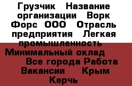 Грузчик › Название организации ­ Ворк Форс, ООО › Отрасль предприятия ­ Легкая промышленность › Минимальный оклад ­ 24 000 - Все города Работа » Вакансии   . Крым,Керчь